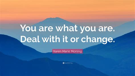 Karen Marie Moning Quote You Are What You Are Deal With It Or Change