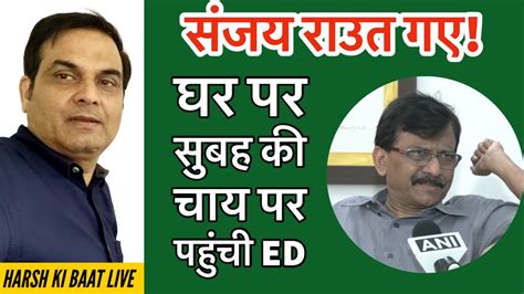 Sanjay Raut का भी लग गया नंबर सुबह की चाय पर घर पहुंची Ed की टीम