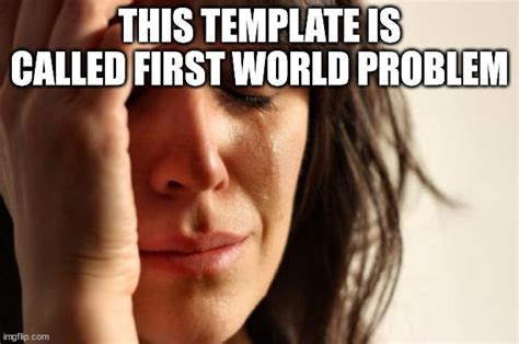 First World Problems Meme Imgflip