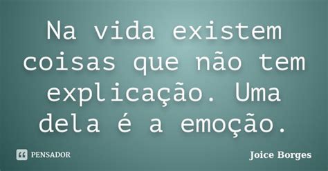 Na Vida Existem Coisas Que Não Tem Joice Borges Pensador