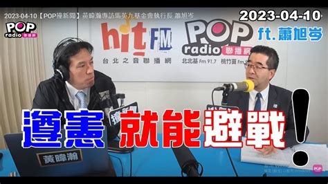 2023 04 10【pop撞新聞】黃暐瀚專訪蕭旭岑「遵憲就能避戰！」 Youtube