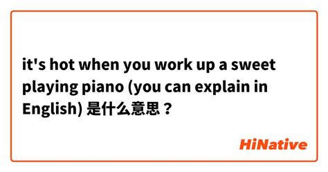 Its Hot When You Work Up A Sweet Playing Piano You Can Explain In English是什么意思？ 关于英语 美国