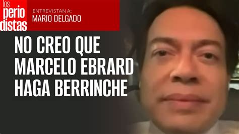 Entrevista No Creo Que Marcelo Haga Berrinche Mario Delgado Pero