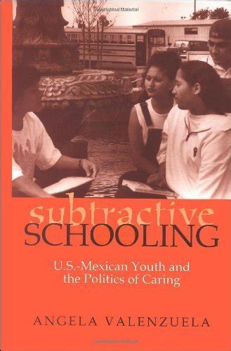 Subtractive Schooling Us Mexican Youth And The Politics Of Caring Angela Valenzuela