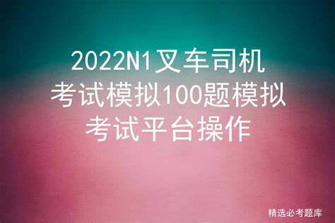 2022n1叉车司机考试模拟100题模拟考试平台操作 标件库