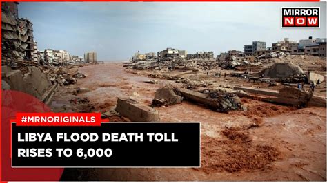 Libya Flood News Today Death Toll Rises To 6000 10000 Displaced