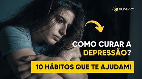 10 hábitos que te ajudam a CURAR A DEPRESSÃO Eurekka YouTube