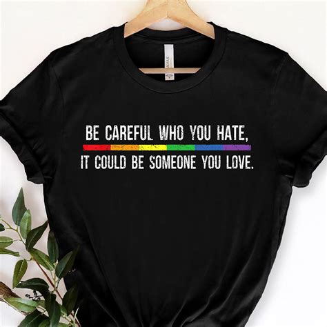 Be Careful Who You Hate It Could Be Someone You Love T Shirt Shibtee