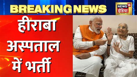 Breaking News Pm मोदी की मां अस्पताल में भर्ती हालत स्थिर Un मेहता