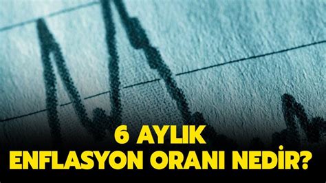 6 aylık enflasyon ne kadar TÜİK 6 aylık enflasyon oranı 2021 nedir