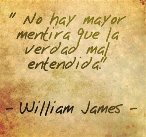 No Hay Mayor Mentira Que La Verdad Mal Entendida William James Frases