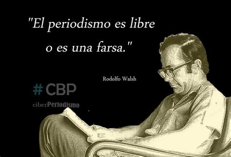 El Periodismo Es Libre O Es Una Farsa Rodolfo Walsh Periodismo