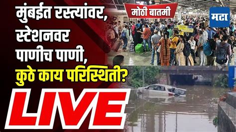 Mumbai Monsoon Rain Updates Live मुंबईत मुसळधार पाऊस सध्या परिस्थिती