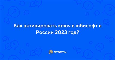 Ответы Mail: Как активировать ключ в юбисофт в России 2023 год?