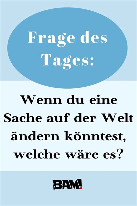 Frage des Tages Wenn du eine Sache auf der Welt ändern könntest