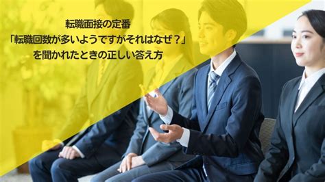 転職面接の定番「転職回数が多いようですがそれはなぜ？」を聞かれたときの正しい答え方