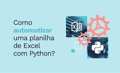 Como Utilizar Python Para Automatizar Planilhas Do Excel Descubra A