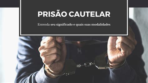 Prisão Cautelar entenda seu significado e quais suas modalidades