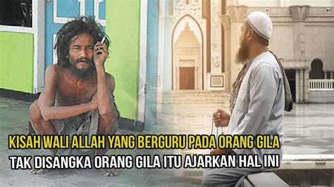 Kisah Wali Allah Berguru Kepada Orang Gila Tak Disangka Orang Gila Itu