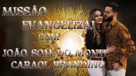 MISSÃO EVANGELIZAI ESPECIAL JOÃO SOM DO MONTE E CAROL BRANDINO MUSICA