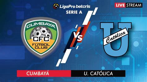 CUMBAYÁ VS UNIVERSIDAD CATÓLICA EN VIVO LIGA PRO CAMPEONATO