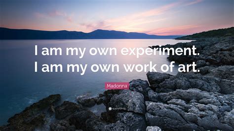 Madonna Quote: “I am my own experiment. I am my own work of art.”