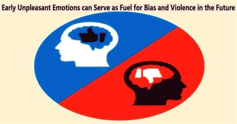 Early Unpleasant Emotions can Serve as Fuel for Bias and Violence in ...