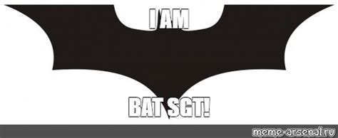 Meme I Am Bat Sgt All Templates Meme