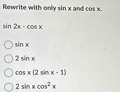 Solved: Rewrite with only sin x and cos x. sin 2x-cos x sin x 2sin x cos x(2sin x-1) 2sin xcos ...