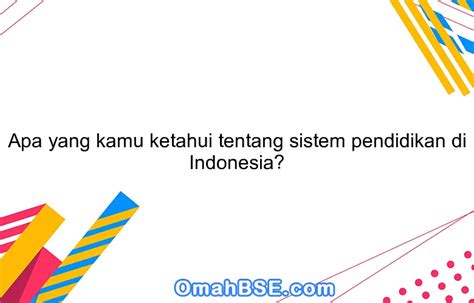 Apa Yang Kamu Ketahui Tentang Sistem Pendidikan Di Indonesia Omahbse