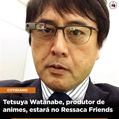 Tetsuya Watanabe Produtor De Animes Estar No Ressaca Friends