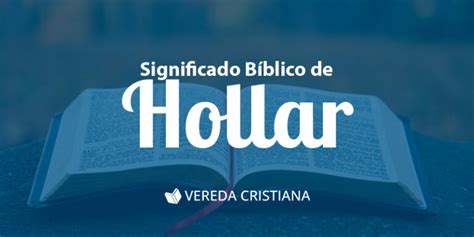 Descubre el verdadero significado bíblico del hollar Una perspectiva