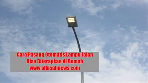 Cara Pasang Otomatis Lampu Jalan Bisa Diterapkan Di Rumah