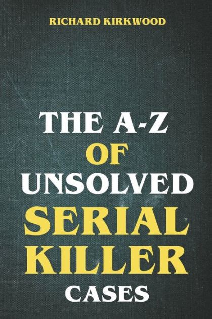 The A To Z Of Unsolved Serial Killer Cases By Richard Kirkwood