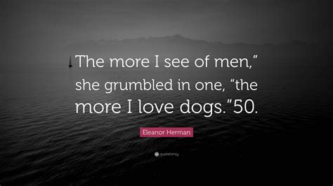 Eleanor Herman Quote The More I See Of Men” She Grumbled In One