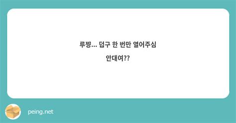 루쨩 덥구 한 번만 열어주심 안대여 Peing 質問箱