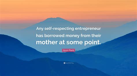 Kevin Plank Quote “any Self Respecting Entrepreneur Has Borrowed Money