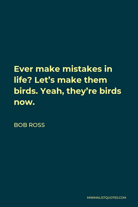 Bob Ross Quote Ever Make Mistakes In Life Let S Make Them Birds Yeah They Re Birds Now