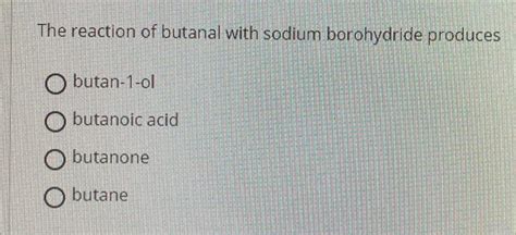 Solved The Reaction Of Butanal With Sodium Borohydride Chegg