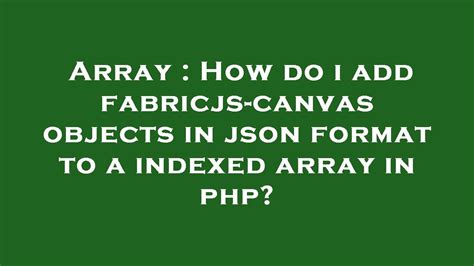 Array How Do I Add Fabricjs Canvas Objects In Json Format To A