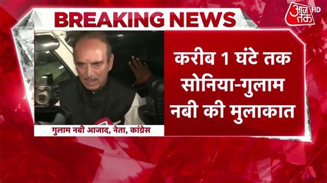 Congress करीब 1 घंटे तक Sonia Gandhi Ghulam Nabi Azad ने की मुलाकात