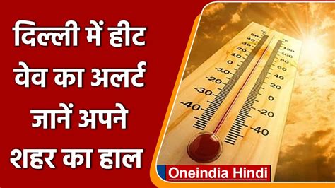 Weather Update अभी और झुलसाएगी गर्मी Delhi में Heat Wave का अलर्ट