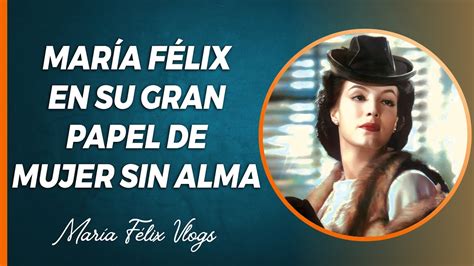 MARÍA FÉLIX VLOGS 499 LA DOÑA EN SU GRAN PAPEL DE MUJER SIN ALMA LA