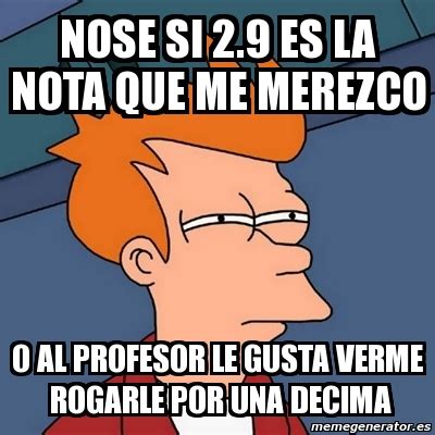 Meme Futurama Fry Nose Si 2 9 Es La Nota Que Me Merezco O Al Profesor