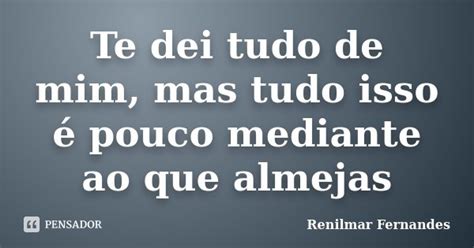 Te Dei Tudo De Mim Mas Tudo Isso é Renilmar Fernandes Pensador