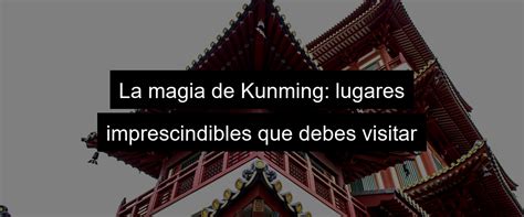 Descubre qué ver en Kunming Viajar a China