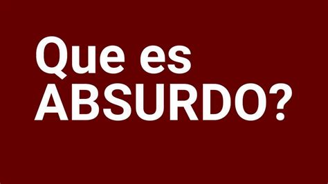 Que Es Absurdo Definicion De Absurdo Significado Del Absurdo Que