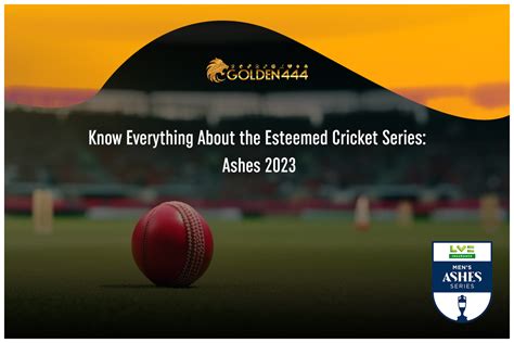 Know Everything About the Esteemed Cricket Series: Ashes 2023 – Golden 444