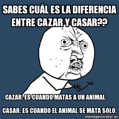 Meme Y U No Sabes cuÃl es la diferencia entre cazar y casar Cazar