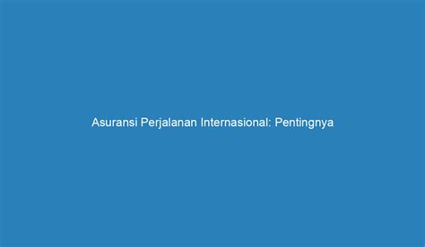 Asuransi Perjalanan Internasional Pentingnya Memiliki Perlindungan